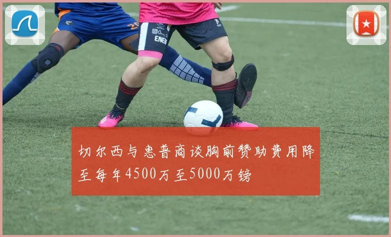 切尔西与惠普商谈胸前赞助费用降至每年4500万至5000万镑