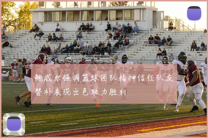 鲍威尔强调篮球团队精神信任队友替补表现出色助力胜利