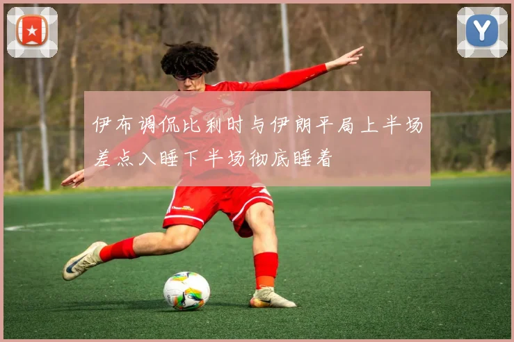伊布调侃比利时与伊朗平局上半场差点入睡下半场彻底睡着