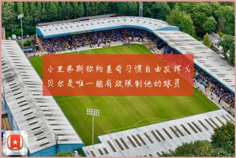 小里弗斯称约基奇习惯自由发挥戈贝尔是唯一能有效限制他的球员