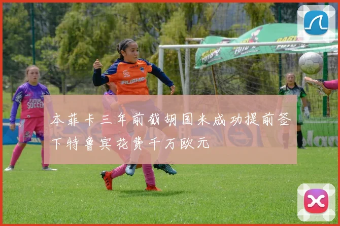 本菲卡三年前截胡国米成功提前签下特鲁宾花费千万欧元