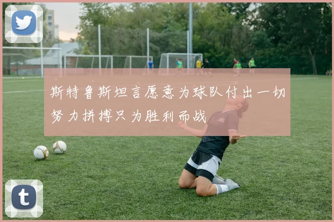 斯特鲁斯坦言愿意为球队付出一切努力拼搏只为胜利而战