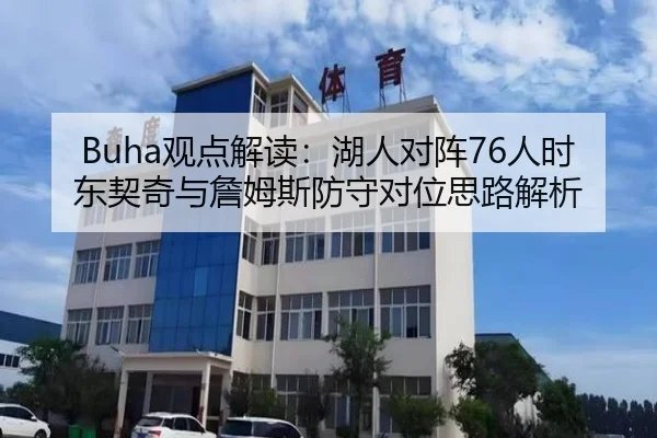 Buha观点解读:湖人对阵76人时东契奇与詹姆斯防守对位思路解析